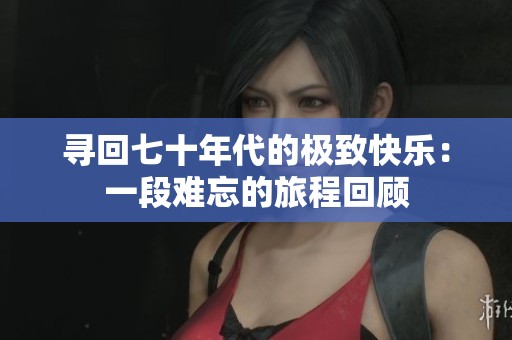 尋回七十年代的極致快樂(lè)：一段難忘的旅程回顧