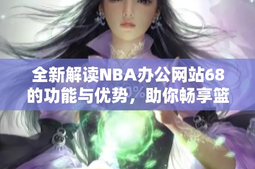 全新解讀NBA辦公網(wǎng)站68的功能與優(yōu)勢，助你暢享籃球資訊