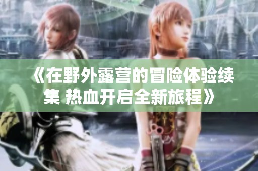 《在野外露營的冒險體驗續(xù)集 熱血開啟全新旅程》