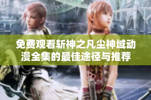 免費(fèi)觀看斬神之凡塵神域動(dòng)漫全集的最佳途徑與推薦