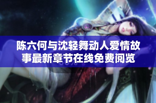 陳六何與沈輕舞動人愛情故事最新章節(jié)在線免費閱覽