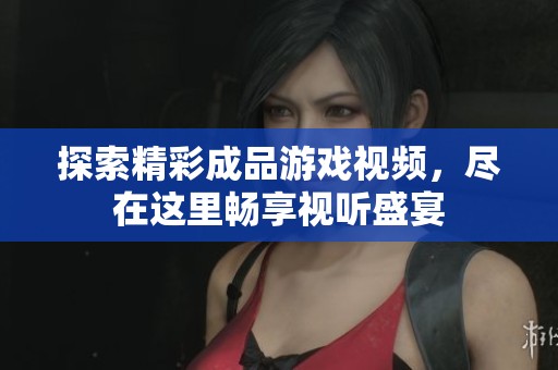 探索精彩成品游戲視頻<div   id=