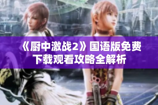 《廚中激戰(zhàn)2》國語版免費(fèi)下載觀看攻略全解析