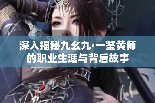 深入揭秘九幺九·一鑒黃師的職業(yè)生涯與背后故事