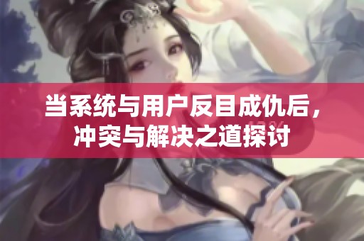 當(dāng)系統(tǒng)與用戶反目成仇后<div id= 當(dāng)系統(tǒng)與用戶反目成仇后,沖突與解決之道探討
