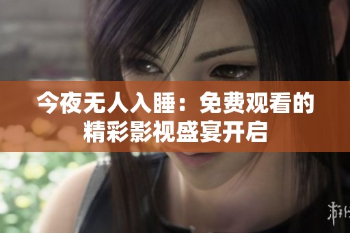 今夜無(wú)人入睡：免費(fèi)觀看的精彩影視盛宴開(kāi)啟