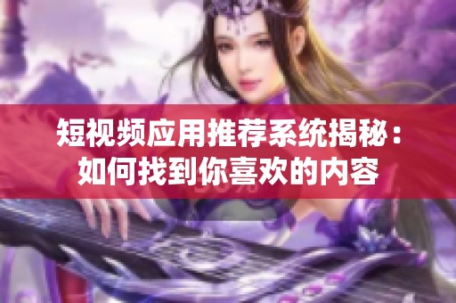 短視頻應(yīng)用推薦系統(tǒng)揭秘：如何找到你喜歡的內(nèi)容