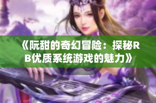 《阮甜的奇幻冒險(xiǎn)：探秘RB優(yōu)質(zhì)系統(tǒng)游戲的魅力》