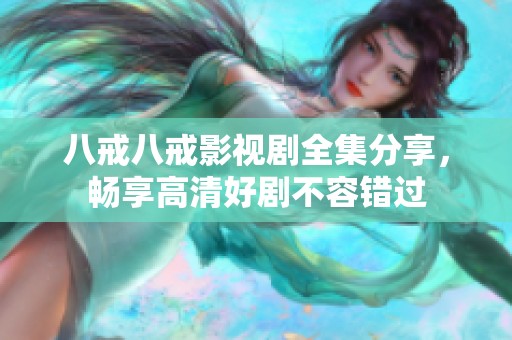 八戒八戒影視劇全集分享，暢享高清好劇不容錯(cuò)過