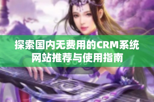 探索國(guó)內(nèi)無(wú)費(fèi)用的CRM系統(tǒng)網(wǎng)站推薦與使用指南
