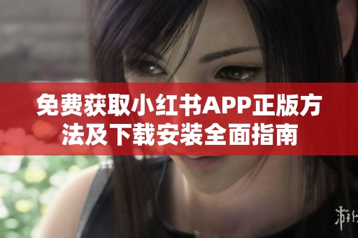 免費(fèi)獲取小紅書APP正版方法及下載安裝全面指南