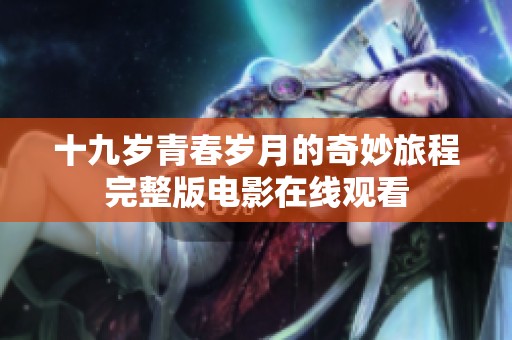 十九歲青春歲月的奇妙旅程完整版電影在線觀看