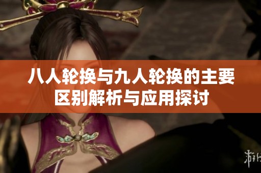 八人輪換與九人輪換的主要區(qū)別解析與應(yīng)用探討