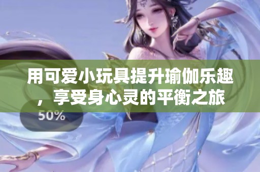 用可愛小玩具提升瑜伽樂趣，享受身心靈的平衡之旅