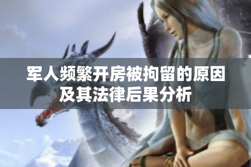 軍人頻繁開房被拘留的原因及其法律后果分析