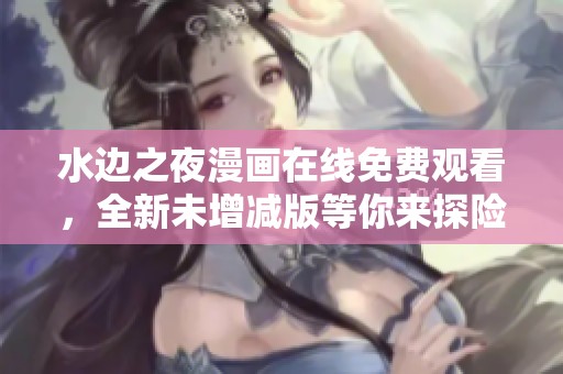 水邊之夜漫畫在線免費(fèi)觀看，全新未增減版等你來探險
