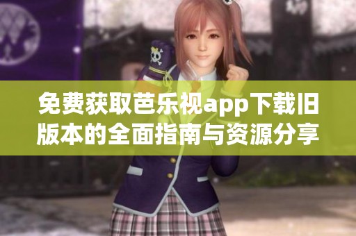 免費(fèi)獲取芭樂視app下載舊版本的全面指南與資源分享