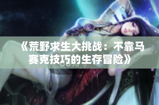 《荒野求生大挑戰(zhàn)：不靠馬賽克技巧的生存冒險》