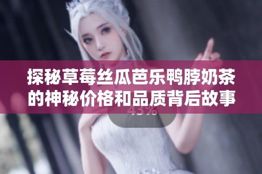 探秘草莓絲瓜芭樂鴨脖奶茶的神秘價格和品質(zhì)背后故事