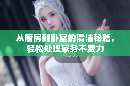 從廚房到臥室的清潔秘籍，輕松處理家務(wù)不費(fèi)力
