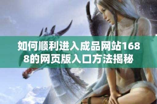 如何順利進(jìn)入成品網(wǎng)站1688的網(wǎng)頁版入口方法揭秘