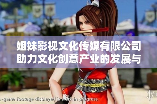 姐妹影視文化傳媒有限公司助力文化創(chuàng)意產(chǎn)業(yè)的發(fā)展與創(chuàng)新