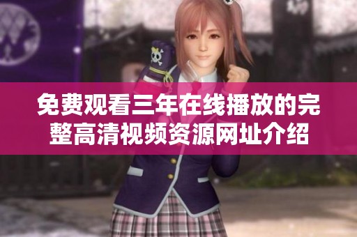 免費(fèi)觀看三年在線播放的完整高清視頻資源網(wǎng)址介紹