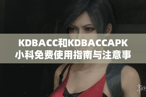 KDBACC和KDBACCAPK小科免費(fèi)使用指南與注意事項(xiàng)分享