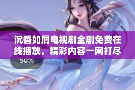 沉香如屑電視劇全劇免費(fèi)在線播放,精彩內(nèi)容一網(wǎng)打盡 沉香如屑電視劇全劇免費(fèi)在線播放,精彩內(nèi)容一網(wǎng)打盡