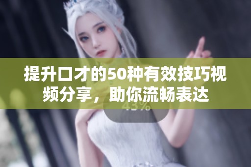 提升口才的50種有效技巧視頻分享，助你流暢表達