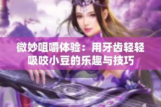 微妙咀嚼體驗：用牙齒輕輕吸咬小豆的樂趣與技巧