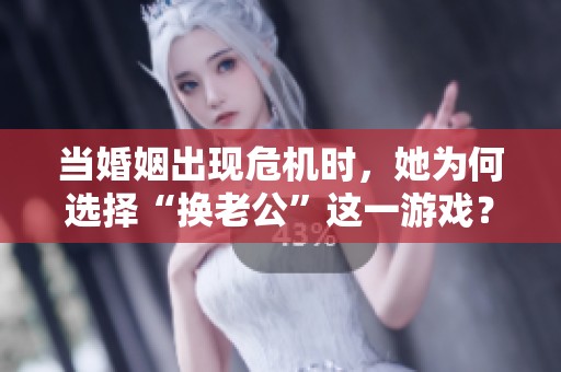 當(dāng)婚姻出現(xiàn)危機(jī)時(shí)，她為何選擇“換老公”這一游戲？