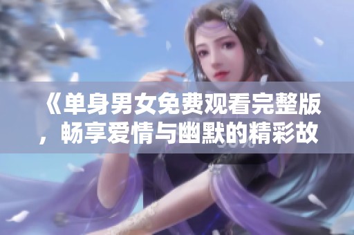 《單身男女免費(fèi)觀看完整版<div   id=