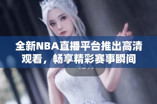 全新NBA直播平臺(tái)推出高清觀看<div   id=