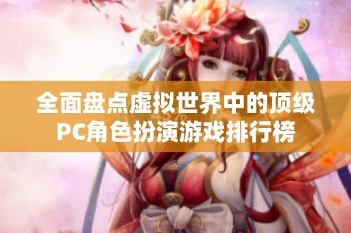 全面盤點(diǎn)虛擬世界中的頂級(jí)PC角色扮演游戲排行榜