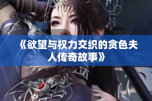 《欲望與權(quán)力交織的貪色夫人傳奇故事》