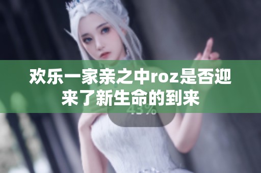 歡樂一家親之中roz是否迎來了新生命的到來