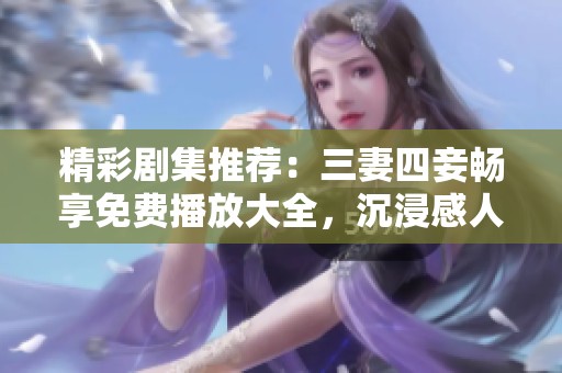 精彩劇集推薦：三妻四妾暢享免費(fèi)播放大全，沉浸感人故事