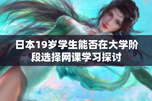 日本19歲學(xué)生能否在大學(xué)階段選擇網(wǎng)課學(xué)習(xí)探討