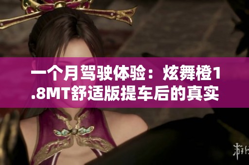 一個(gè)月駕駛體驗(yàn)：炫舞橙1.8MT舒適版提車后的真實(shí)感受與照片分享
