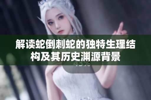解讀蛇倒刺蛇的獨特生理結(jié)構(gòu)及其歷史淵源背景