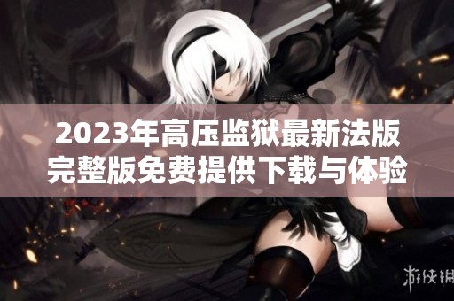 2023年高壓監(jiān)獄最新法版完整版免費(fèi)提供下載與體驗(yàn)