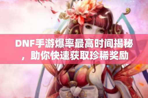 DNF手游爆率最高時(shí)間揭秘<div   id=
