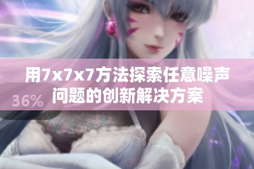 用7x7x7方法探索任意噪聲問題的創(chuàng)新解決方案