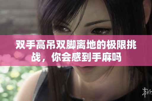 雙手高吊雙腳離地的極限挑戰(zhàn)，你會感到手麻嗎
