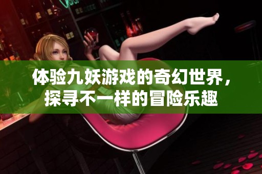 體驗(yàn)九妖游戲的奇幻世界<div   id=