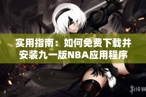 實(shí)用指南：如何免費(fèi)下載并安裝九一版NBA應(yīng)用程序
