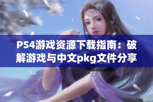 PS4游戲資源下載指南：破解游戲與中文pkg文件分享