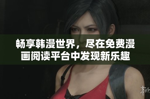 暢享韓漫世界，盡在免費漫畫閱讀平臺中發(fā)現(xiàn)新樂趣