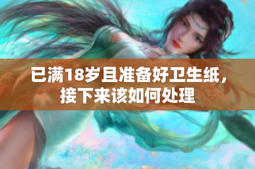 已滿18歲且準(zhǔn)備好衛(wèi)生紙，接下來該如何處理